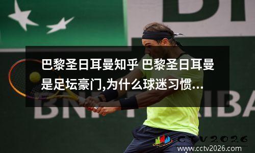 巴黎圣日耳曼知乎 巴黎圣日耳曼是足坛豪门,为什么球迷习惯叫它为大巴黎?