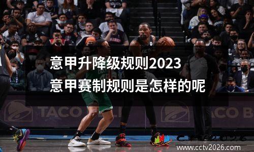 意甲升降级规则2023 意甲赛制规则是怎样的呢