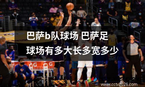 巴萨b队球场 巴萨足球场有多大长多宽多少