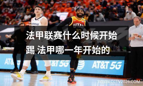 法甲联赛什么时候开始踢 法甲哪一年开始的