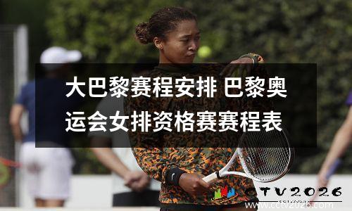 大巴黎赛程安排 巴黎奥运会女排资格赛赛程表