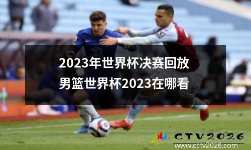 2023年世界杯决赛回放 男篮世界杯2023在哪看