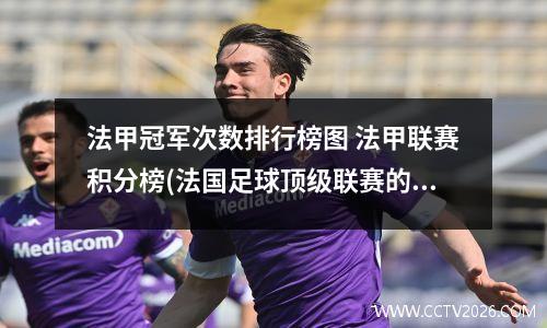 法甲冠军次数排行榜图 法甲联赛积分榜(法国足球顶级联赛的球队排名和积分情况一览)