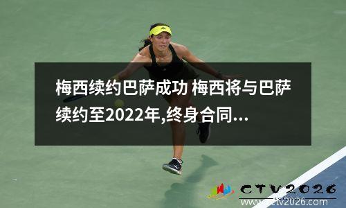 梅西续约巴萨成功 梅西将与巴萨续约至2022年,终身合同未提及,他在世界杯后会不会离开...