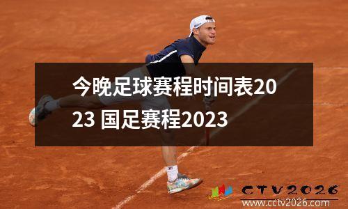 今晚足球赛程时间表2023 国足赛程2023