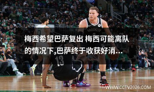梅西希望巴萨复出 梅西可能离队的情况下,巴萨终于收获好消息,你对此怎么看?