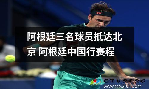 阿根廷三名球员抵达北京 阿根廷中国行赛程