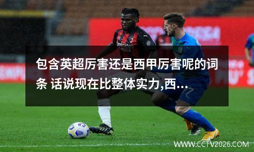 包含英超厉害还是西甲厉害呢的词条 话说现在比整体实力,西甲和英超谁强?