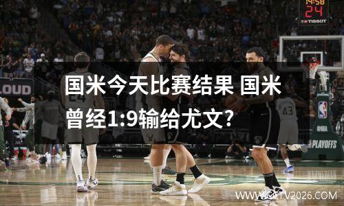 国米今天比赛结果 国米曾经1:9输给尤文?