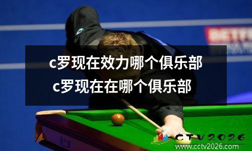 c罗现在效力哪个俱乐部 c罗现在在哪个俱乐部