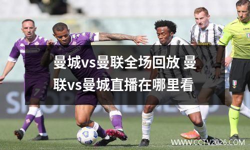 曼城vs曼联全场回放 曼联vs曼城直播在哪里看