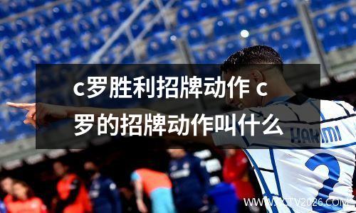 c罗胜利招牌动作 c罗的招牌动作叫什么