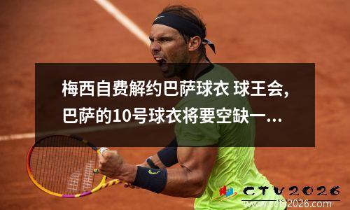 梅西自费解约巴萨球衣 球王会,巴萨的10号球衣将要空缺一年,是没找到合适的人选还是?