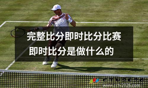 完整比分即时比分比赛 即时比分是做什么的