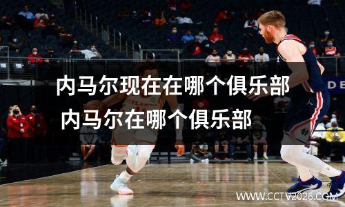 内马尔现在在哪个俱乐部 内马尔在哪个俱乐部