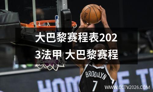 大巴黎赛程表2023法甲 大巴黎赛程