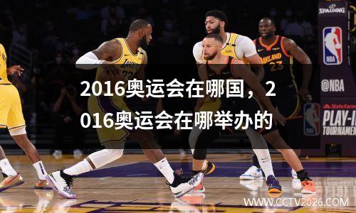 2016奥运会在哪国，2016奥运会在哪举办的
