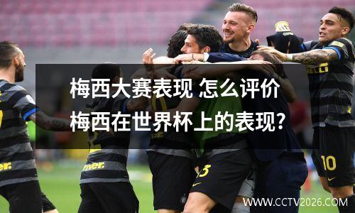 梅西大赛表现 怎么评价梅西在世界杯上的表现?