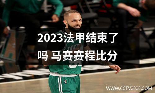 2023法甲结束了吗 马赛赛程比分