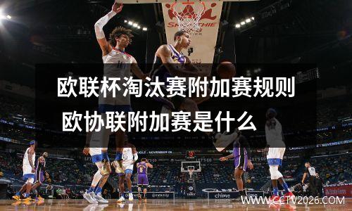 欧联杯淘汰赛附加赛规则 欧协联附加赛是什么