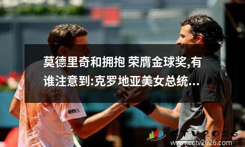 莫德里奇和拥抱 荣膺金球奖,有谁注意到:克罗地亚美女总统却在掉眼泪