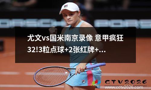 尤文vs国米南京录像 意甲疯狂32!3粒点球+2张红牌+绝杀,尤文轰塌国米+今夜重返前4_百度...