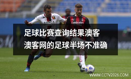 足球比赛查询结果澳客 澳客网的足球半场不准确