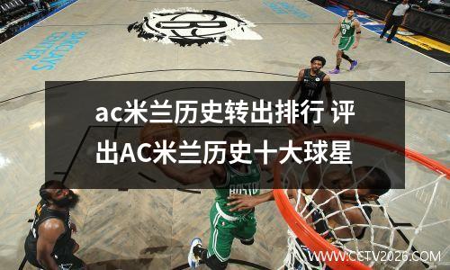 ac米兰历史转出排行 评出AC米兰历史十大球星