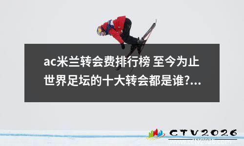 ac米兰转会费排行榜 至今为止世界足坛的十大转会都是谁?转会费记录?