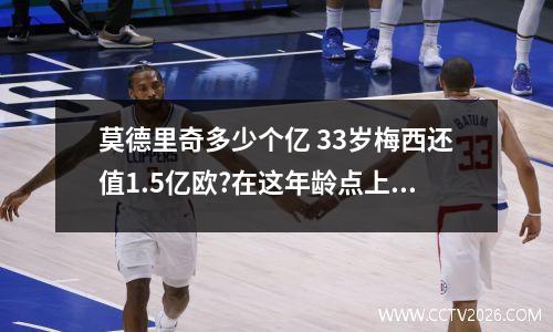 莫德里奇多少个亿 33岁梅西还值1.5亿欧?在这年龄点上,他的价值就是历史第一