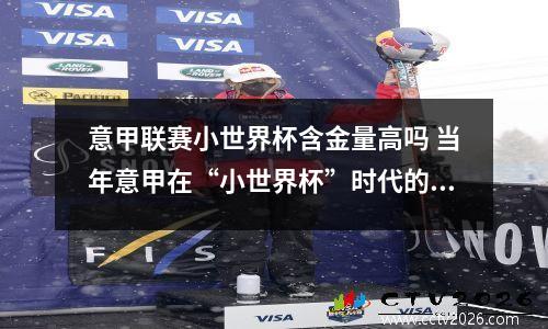意甲联赛小世界杯含金量高吗 当年意甲在“小世界杯”时代的统治力有多强大?