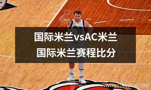 国际米兰vsAC米兰 国际米兰赛程比分
