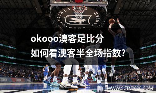okooo澳客足比分 如何看澳客半全场指数?