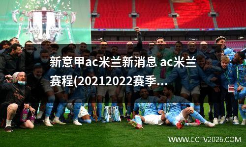 新意甲ac米兰新消息 ac米兰赛程(20212022赛季意甲联赛赛程表)