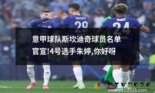 意甲球队斯坎迪奇球员名单 官宣!4号选手朱婷,你好呀
