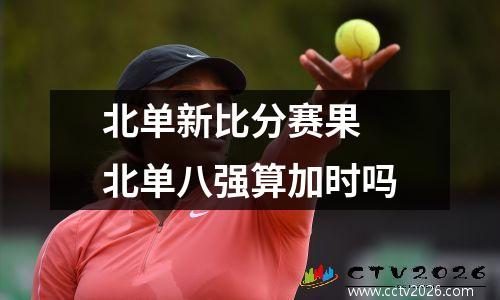 北单新比分赛果 北单八强算加时吗