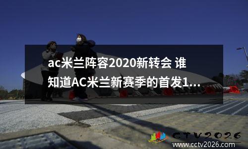 ac米兰阵容2020新转会 谁知道AC米兰新赛季的首发11人?
