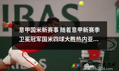 意甲国米新赛事 随着意甲新赛季卫冕冠军国米四球大胜热内亚,五大联赛全面开张