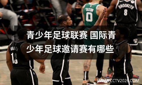 青少年足球联赛 国际青少年足球邀请赛有哪些