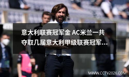 意大利联赛冠军金 AC米兰一共夺取几届意大利甲级联赛冠军,意大利足协杯冠军,欧洲俱乐部冠军...