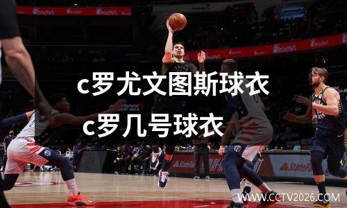 c罗尤文图斯球衣 c罗几号球衣