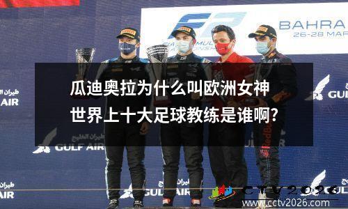 瓜迪奥拉为什么叫欧洲女神 世界上十大足球教练是谁啊?