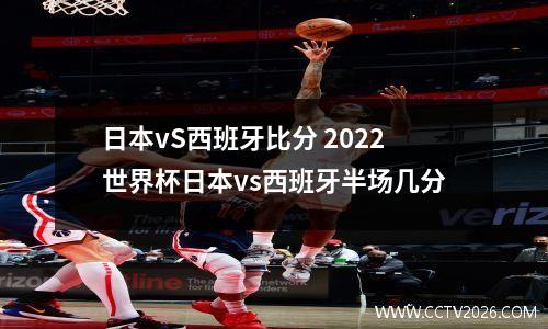 日本vS西班牙比分 2022世界杯日本vs西班牙半场几分
