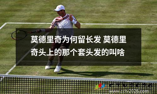 莫德里奇为何留长发 莫德里奇头上的那个套头发的叫啥