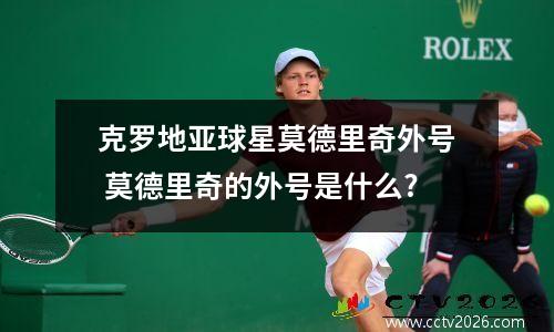 克罗地亚球星莫德里奇外号 莫德里奇的外号是什么?