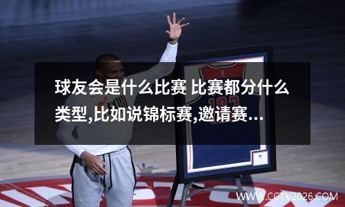球友会是什么比赛 比赛都分什么类型,比如说锦标赛,邀请赛,都是什么意思?