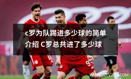 c罗为队踢进多少球的简单介绍 C罗总共进了多少球
