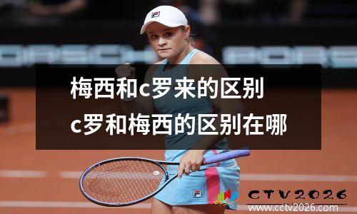 梅西和c罗来的区别 c罗和梅西的区别在哪
