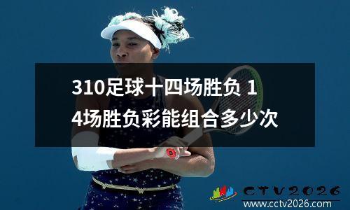 310足球十四场胜负 14场胜负彩能组合多少次