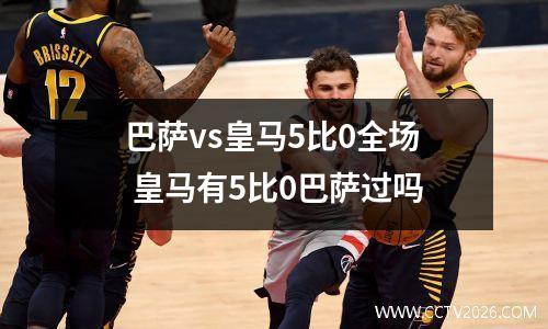巴萨vs皇马5比0全场 皇马有5比0巴萨过吗